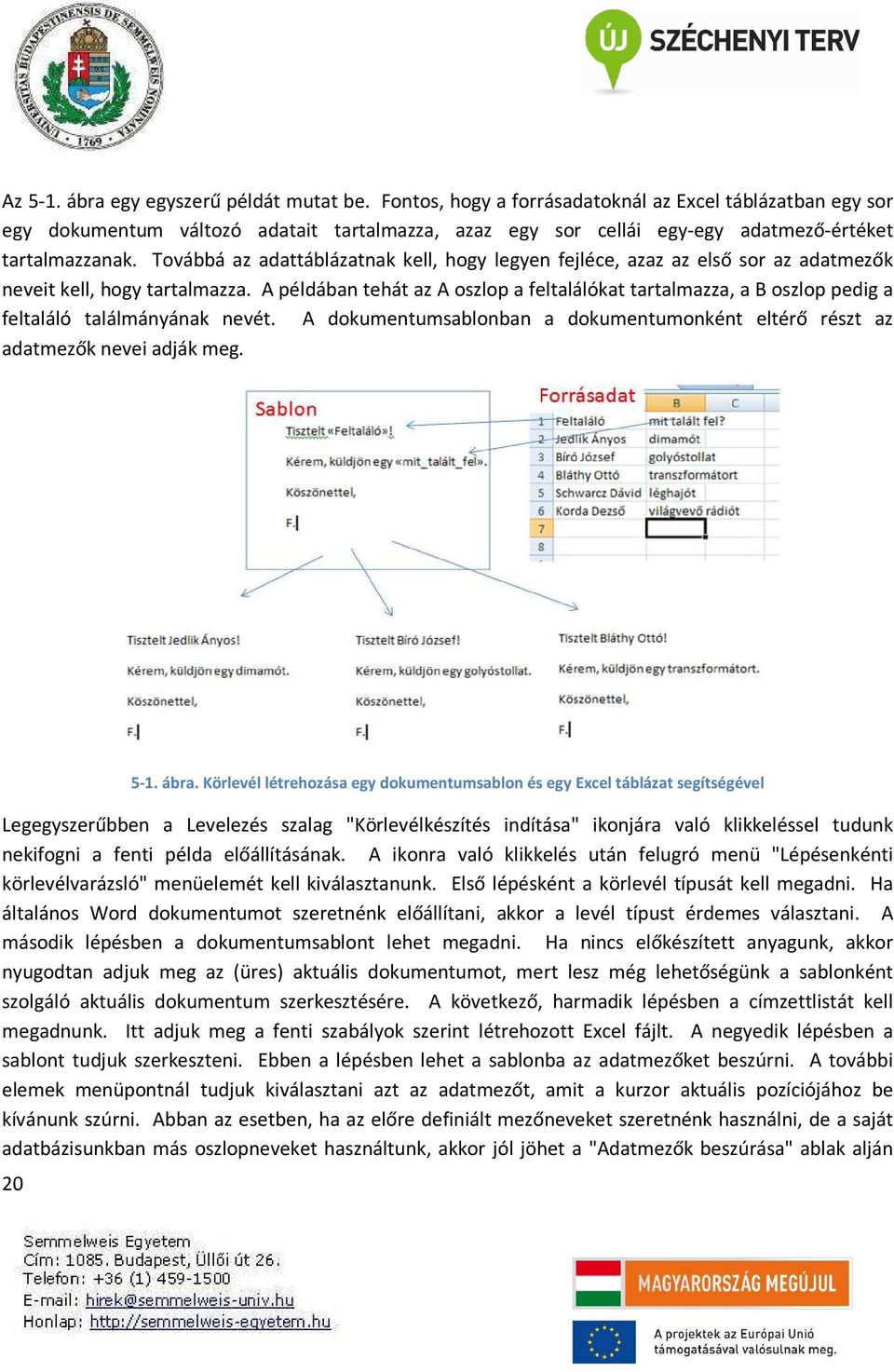 Továbbá az adattáblázatnak kell, hogy legyen fejléce, azaz az első sor az adatmezők neveit kell, hogy tartalmazza.