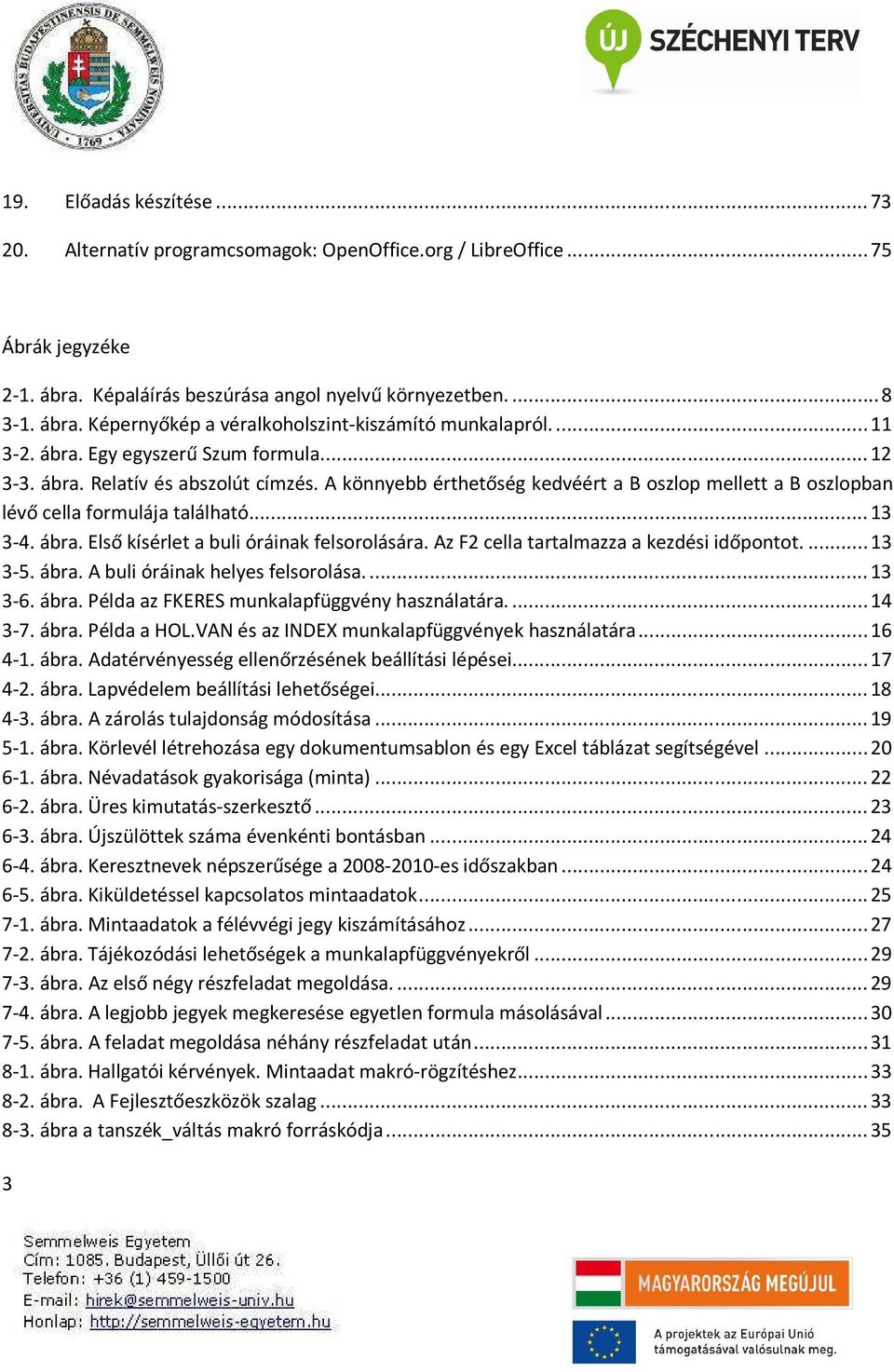 Az F2 cella tartalmazza a kezdési időpontot...13 3-5. ábra. A buli óráinak helyes felsorolása...13 3-6. ábra. Példa az FKERES munkalapfüggvény használatára...14 3-7. ábra. Példa a HOL.