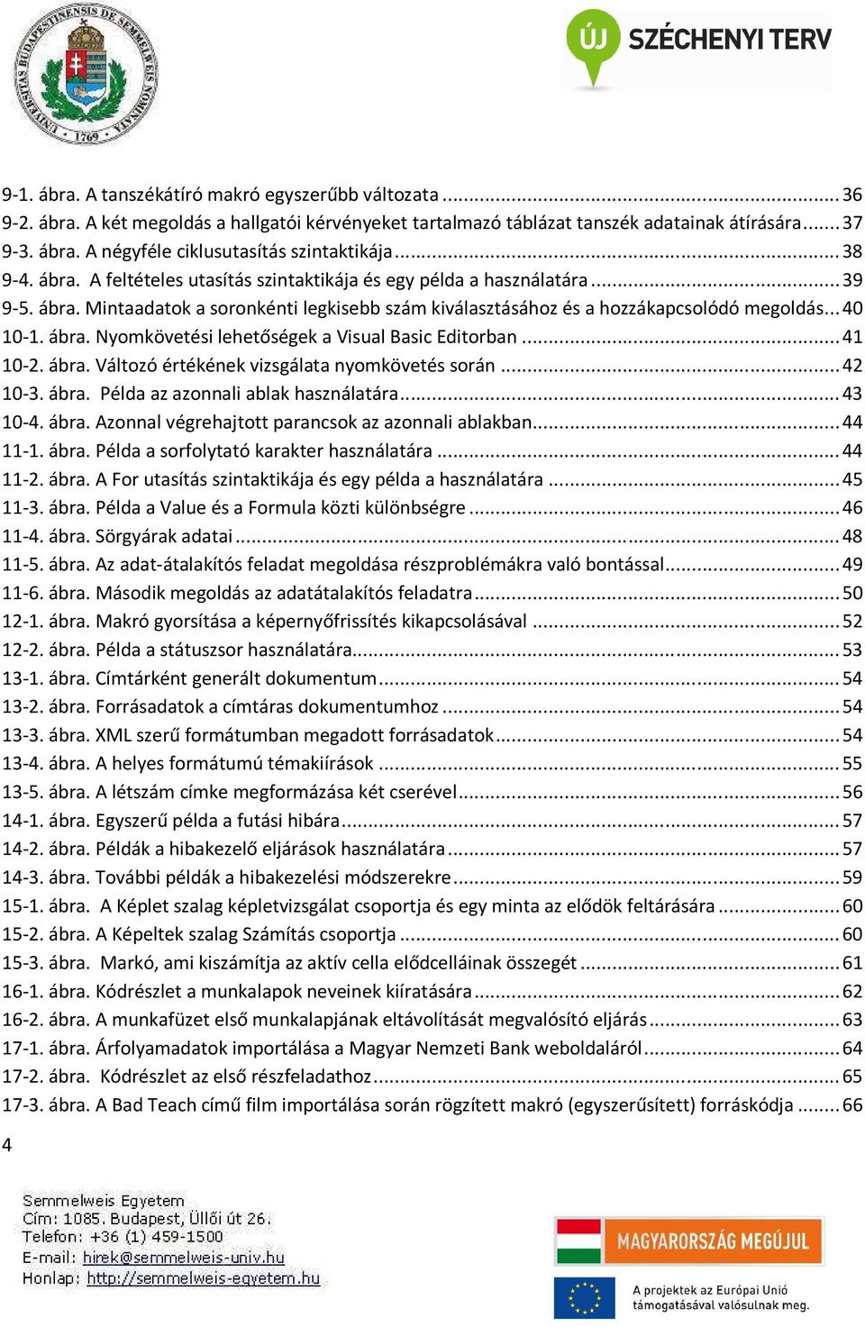 ..41 10-2. ábra. Változó értékének vizsgálata nyomkövetés során...42 10-3. ábra. Példa az azonnali ablak használatára...43 10-4. ábra. Azonnal végrehajtott parancsok az azonnali ablakban...44 11-1.