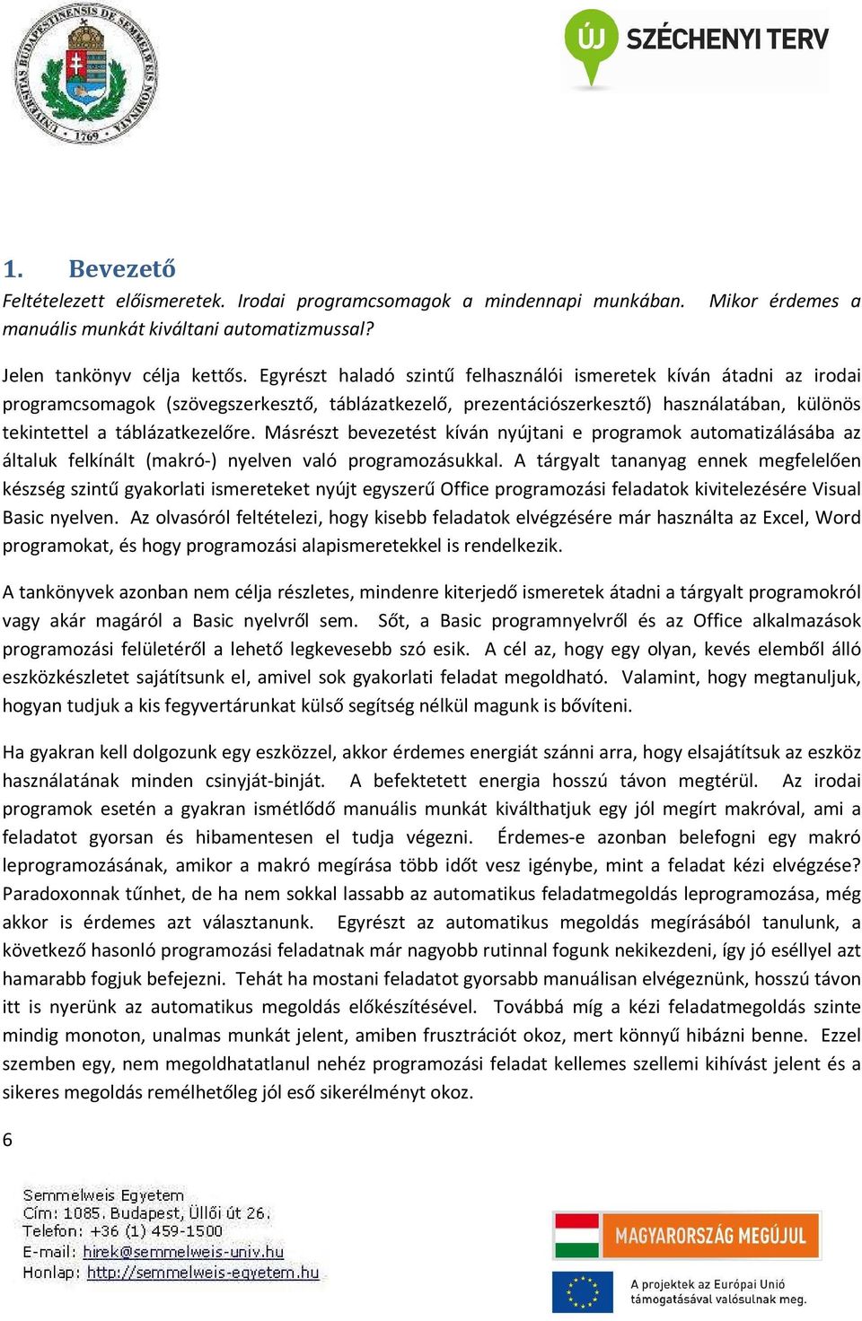 Másrészt bevezetést kíván nyújtani e programok automatizálásába az általuk felkínált (makró-) nyelven való programozásukkal.