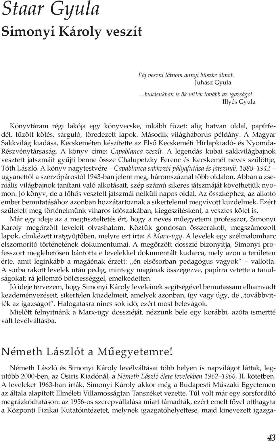 A Magyar Sakkvilág kiadása, Kecskeméten készítette az Első Kecskeméti Hírlapkiadó- és Nyomda- Részvénytársaság. A könyv címe: Capablanca veszít.