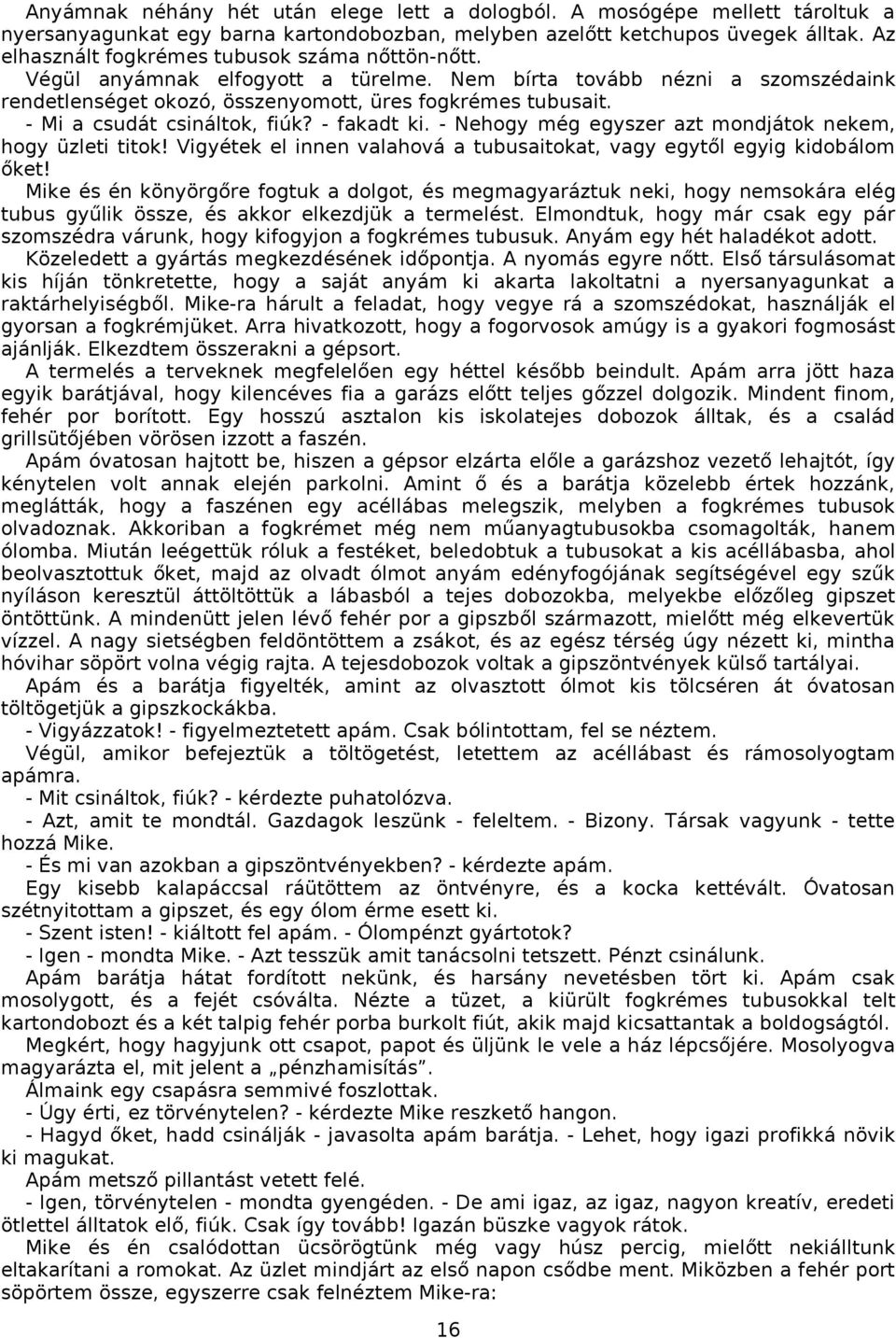 - Mi a csudát csináltok, fiúk? - fakadt ki. - Nehogy még egyszer azt mondjátok nekem, hogy üzleti titok! Vigyétek el innen valahová a tubusaitokat, vagy egytől egyig kidobálom őket!