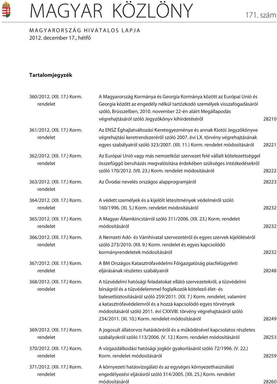 (XII. 17.) Korm. rendelet 370/2012. (XII. 17.) Korm. rendelet 371/2012. (XII. 17.) Korm. rendelet A Magyarország Kormánya és Georgia Kormánya között az Európai Unió és Georgia között az engedély nélkül tartózkodó személyek visszafogadásáról szóló, Brüsszelben, 2010.