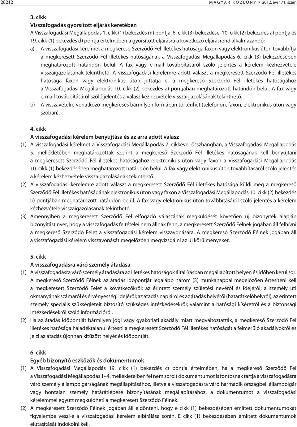 cikk (1) bekezdés d) pontja értelmében a gyorsított eljárásra a következõ eljárásrend alkalmazandó: a) A visszafogadási kérelmet a megkeresõ Szerzõdõ Fél illetékes hatósága faxon vagy elektronikus