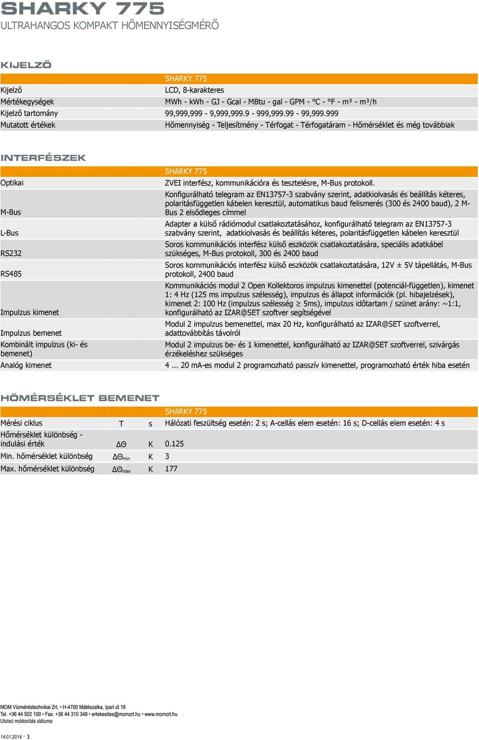 M-Bus L-Bus RS232 RS485 Impulzus kimenet Impulzus bemenet Kombinált impulzus (ki- és bemenet) Analóg kimenet Konfigurálható telegram az EN13757-3 szabvány szerint, adatkiolvasás és beállítás kéteres,