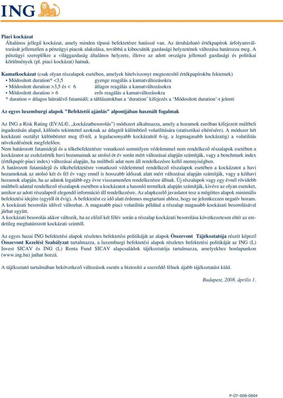 A pénzügyi szereplôkre a világgazdaság általános helyzete, illetve az adott országra jellemzô gazdasági és politikai körülmények (pl. piaci kockázat) hatnak.