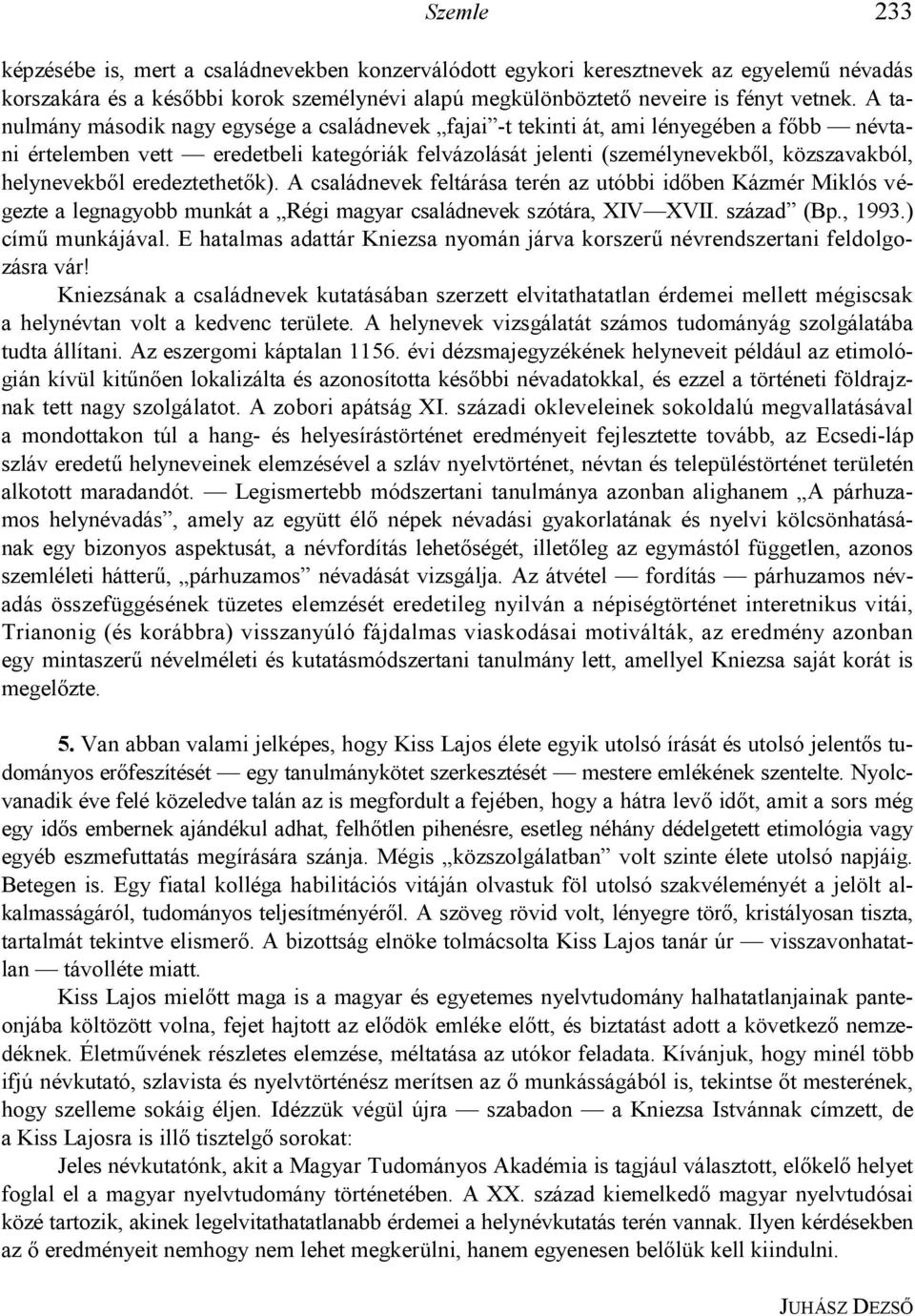 helynevekb"l eredeztethet"k). A családnevek feltárása terén az utóbbi id"ben Kázmér Miklós végezte a legnagyobb munkát a Régi magyar családnevek szótára, XIV XVII. század (Bp., 1993.) cím3 munkájával.