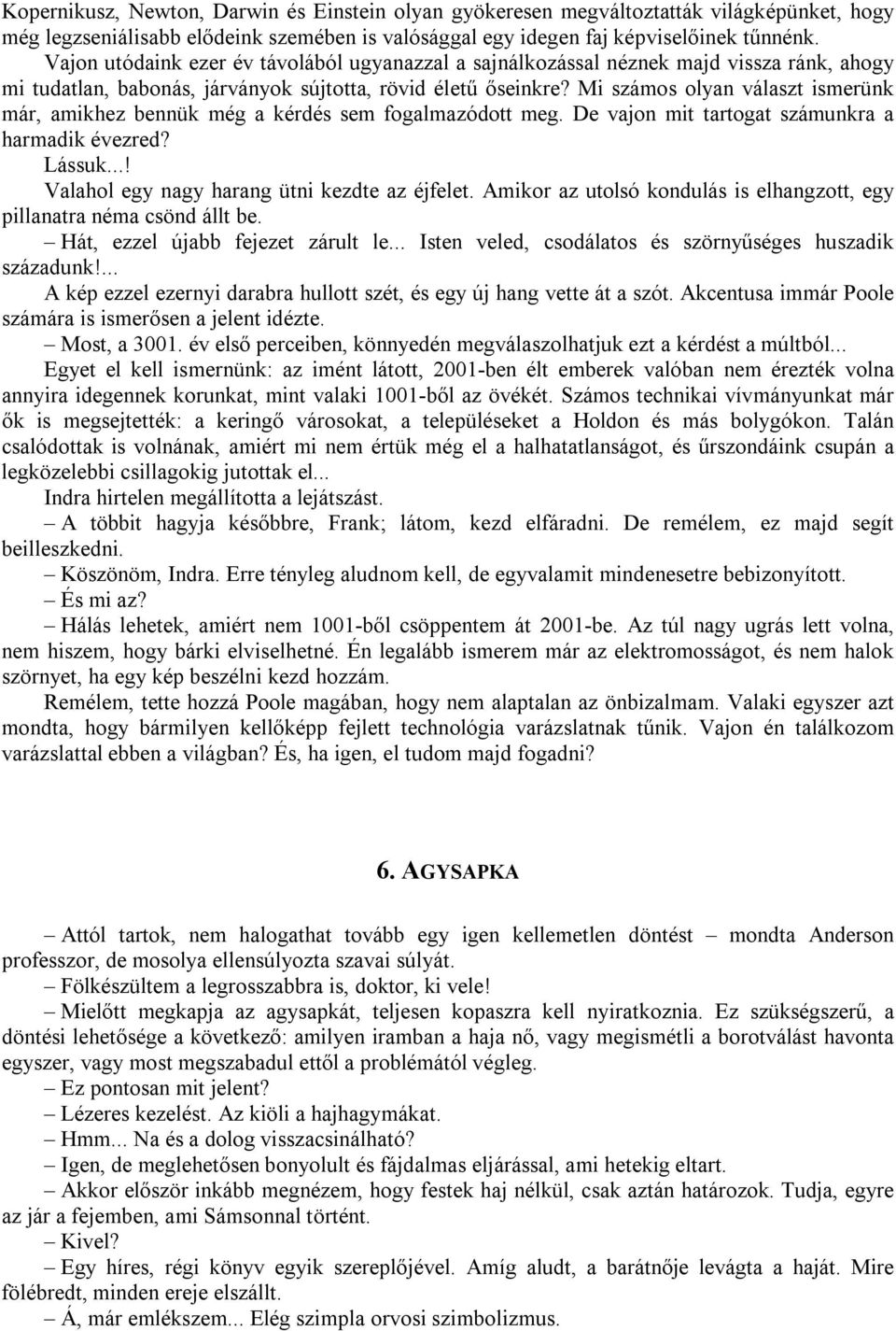 Mi számos olyan választ ismerünk már, amikhez bennük még a kérdés sem fogalmazódott meg. De vajon mit tartogat számunkra a harmadik évezred? Lássuk...! Valahol egy nagy harang ütni kezdte az éjfelet.