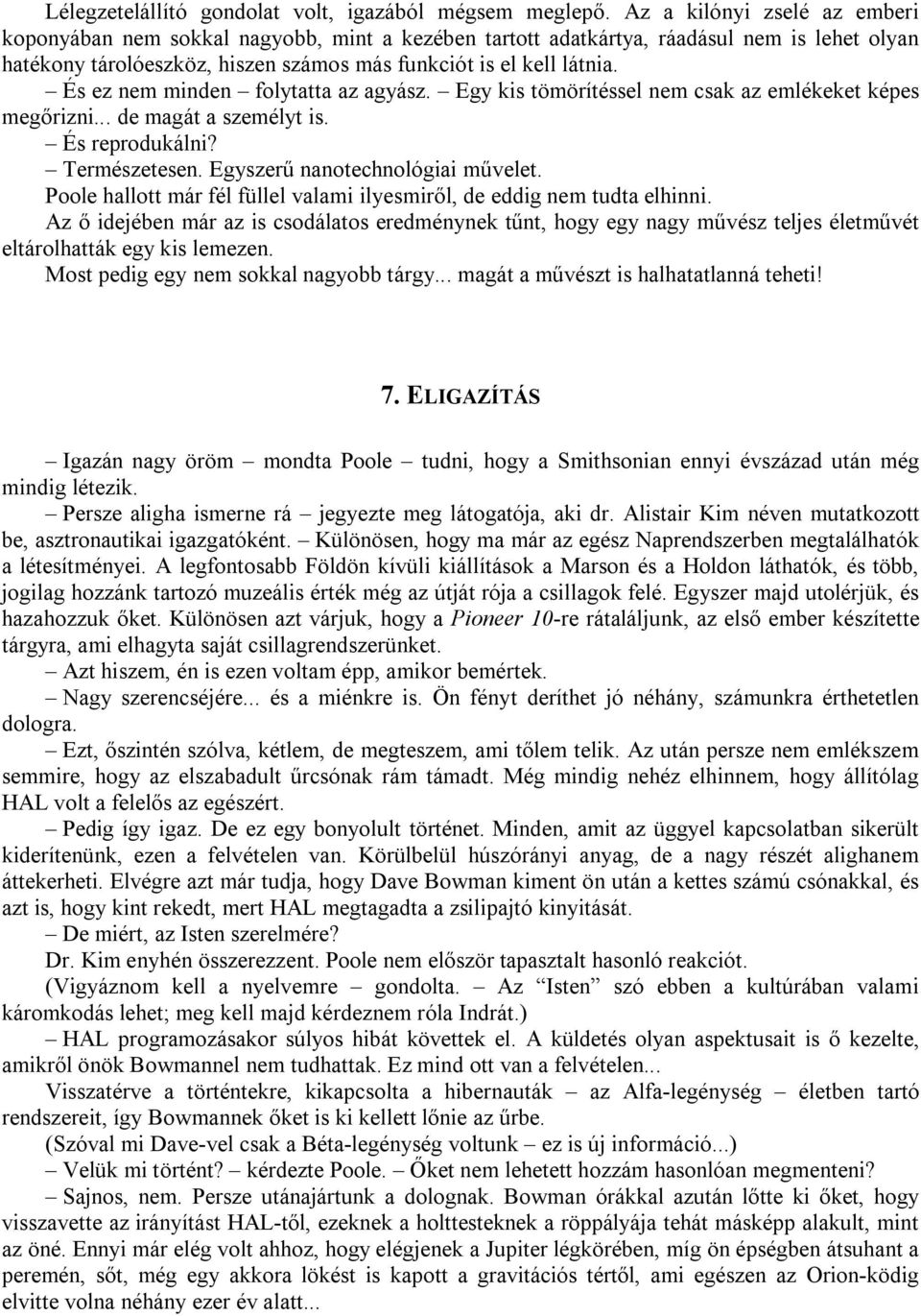 És ez nem minden folytatta az agyász. Egy kis tömörítéssel nem csak az emlékeket képes megőrizni... de magát a személyt is. És reprodukálni? Természetesen. Egyszerű nanotechnológiai művelet.