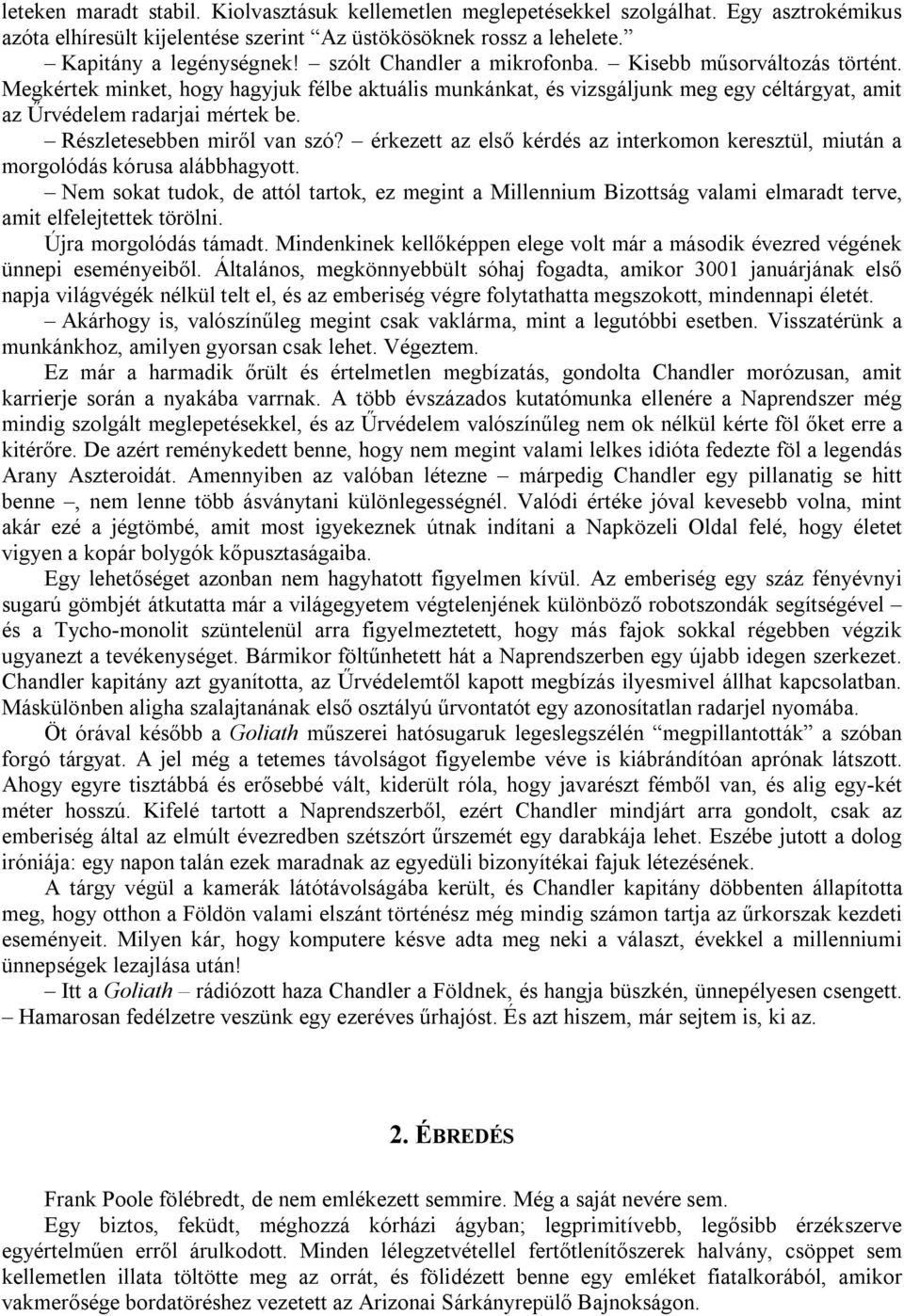 Részletesebben miről van szó? érkezett az első kérdés az interkomon keresztül, miután a morgolódás kórusa alábbhagyott.