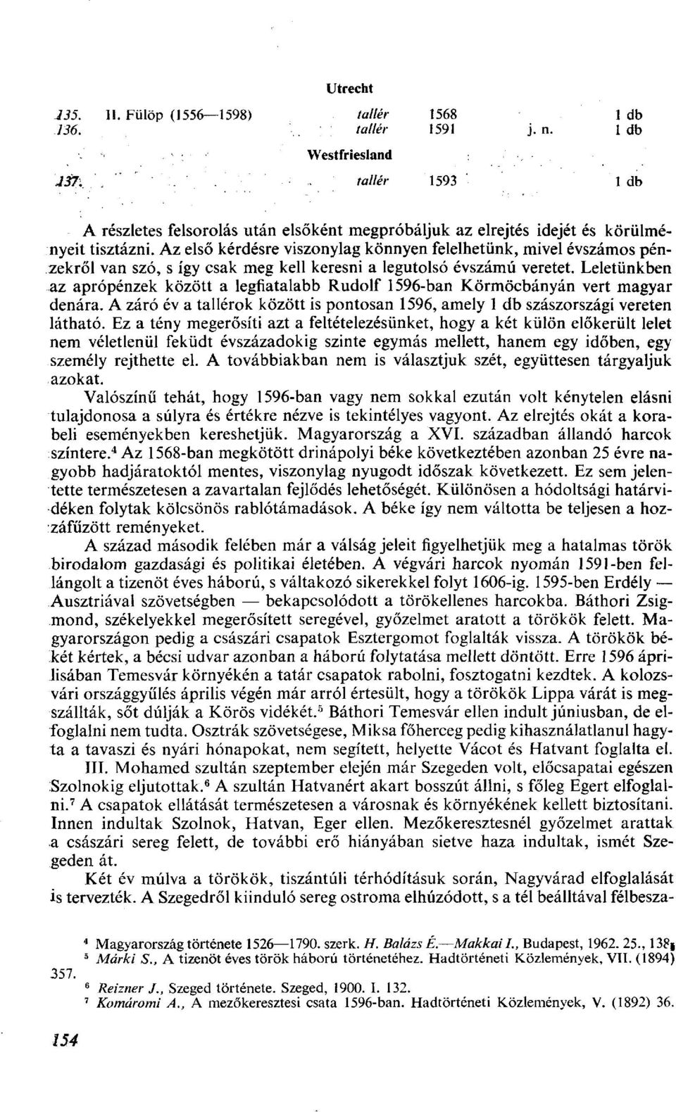 Leletünkben az aprópénzek között a legfiatalabb Rudolf 1596-ban Körmöcbányán vert magyar denára. A záró év a ok között is pontosan 1596, amely szászországi vereten látható.