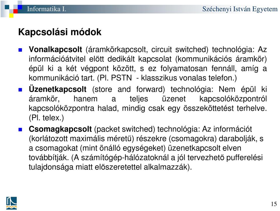 ) Üzenetkapcsolt (store and forward) technológia: Nem épül ki áramkör, hanem a teljes üzenet kapcsolóközpontról kapcsolóközpontra halad, mindig csak egy összeköttetést terhelve. (Pl. telex.