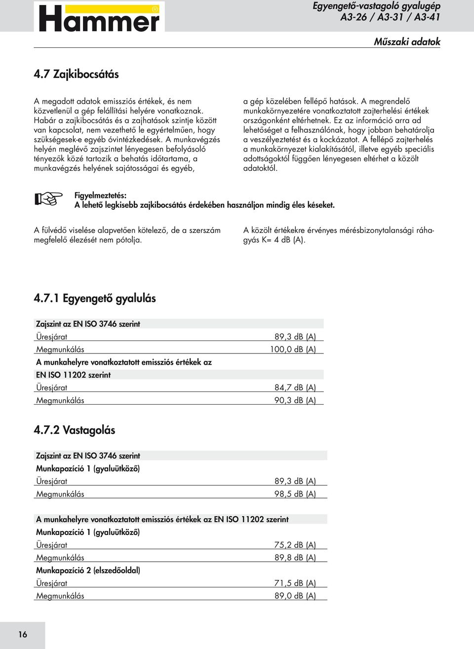 A munkavégzés helyén meglévő zajszintet lényegesen befolyásoló tényezők közé tartozik a behatás időtartama, a munkavégzés helyének sajátosságai és egyéb, a gép közelében fellépő hatások.