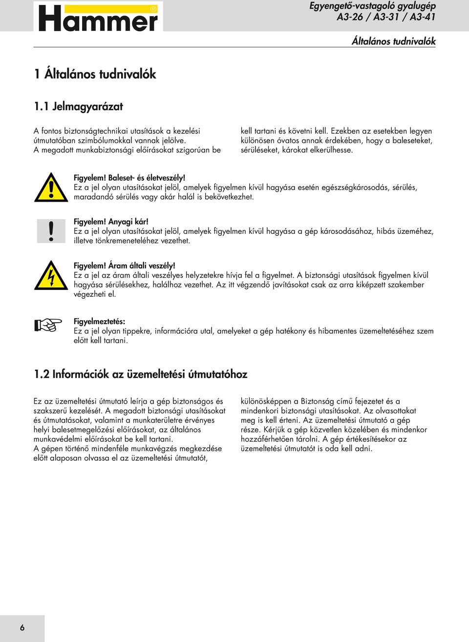 Figyelem Baleset- és életveszély Ez a jel olyan utasításokat jelöl, amelyek figyelmen kívül hagyása esetén egészségkárosodás, sérülés, maradandó sérülés vagy akár halál is bekövetkezhet.