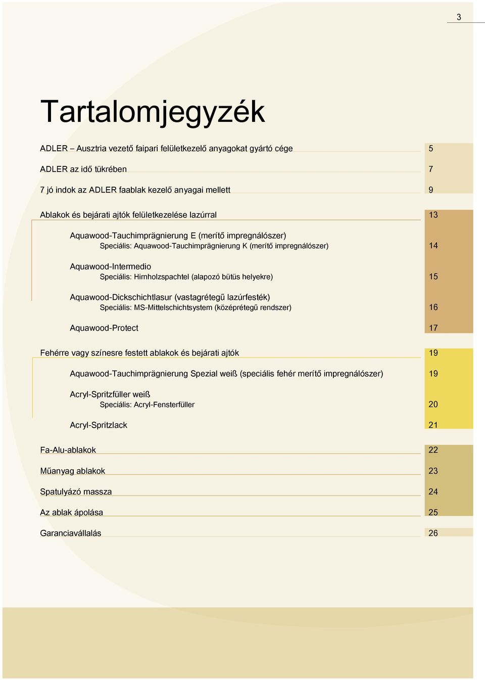 (alapozó bütüs helyekre) 15 Aquawood-Dickschichtlasur (vastagrétegű lazúrfesték) Speciális: MS-Mittelschichtsystem (középrétegű rendszer) 16 Aquawood-Protect 17 Fehérre vagy színesre festett ablakok