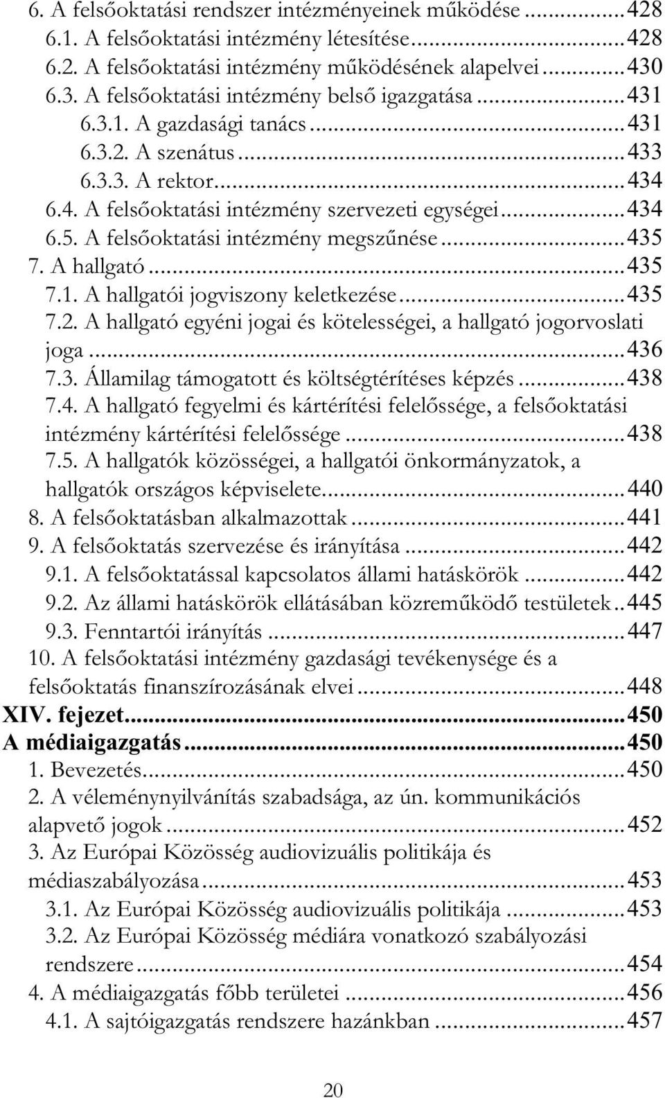 A fels oktatási intézmény megsz nése...435 7. A hallgató...435 7.1. A hallgatói jogviszony keletkezése...435 7.2. A hallgató egyéni jogai és kötelességei, a hallgató jogorvoslati joga...436 7.3. Államilag támogatott és költségtérítéses képzés.