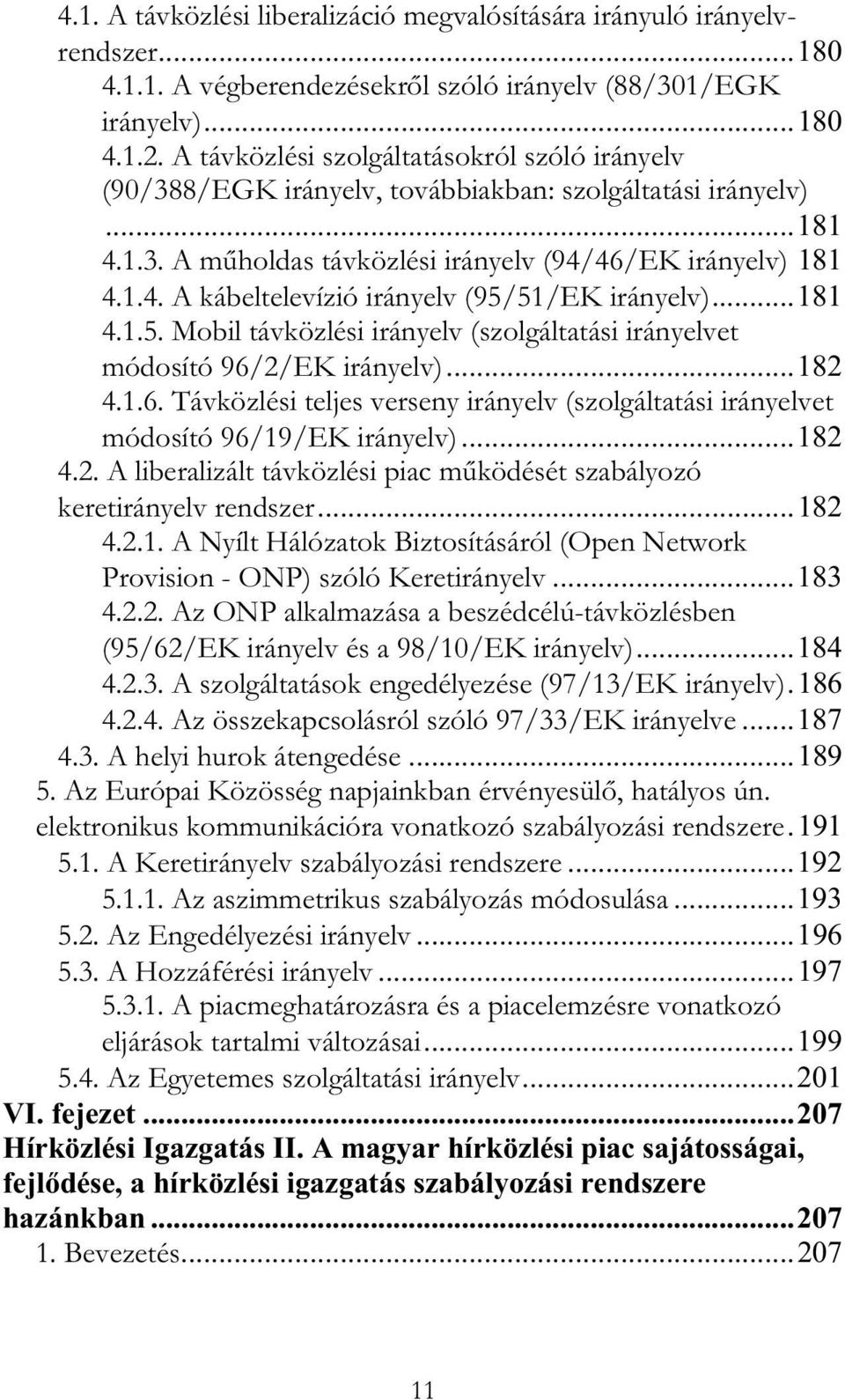 ..181 4.1.5. Mobil távközlési irányelv (szolgáltatási irányelvet módosító 96/2/EK irányelv)...182 4.1.6. Távközlési teljes verseny irányelv (szolgáltatási irányelvet módosító 96/19/EK irányelv)...182 4.2. A liberalizált távközlési piac m ködését szabályozó keretirányelv rendszer.