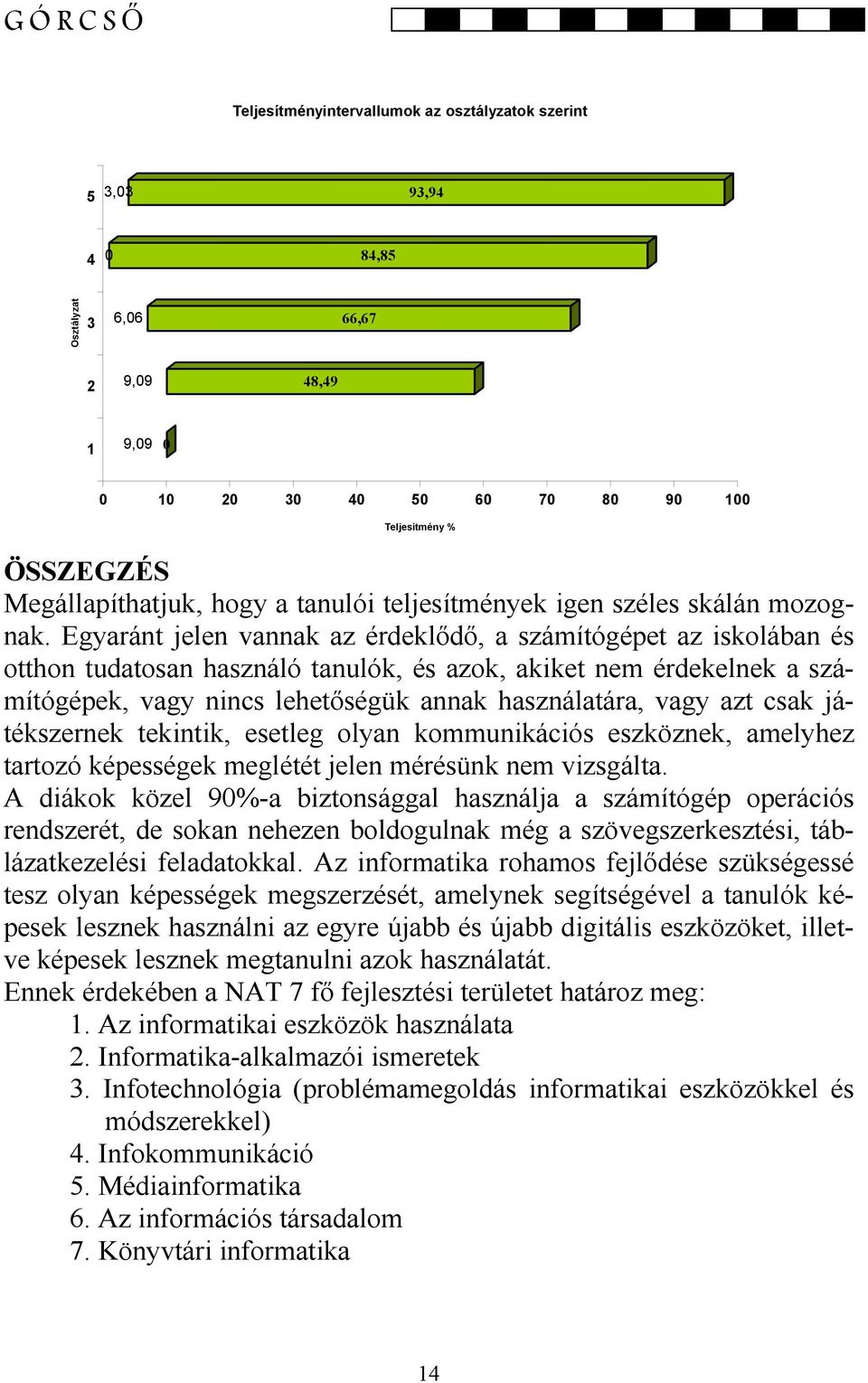 Egyaránt jelen vannak az érdeklődő, a számítógépet az iskolában és otthon tudatosan használó tanulók, és azok, akiket nem érdekelnek a számítógépek, vagy nincs lehetőségük annak használatára, vagy