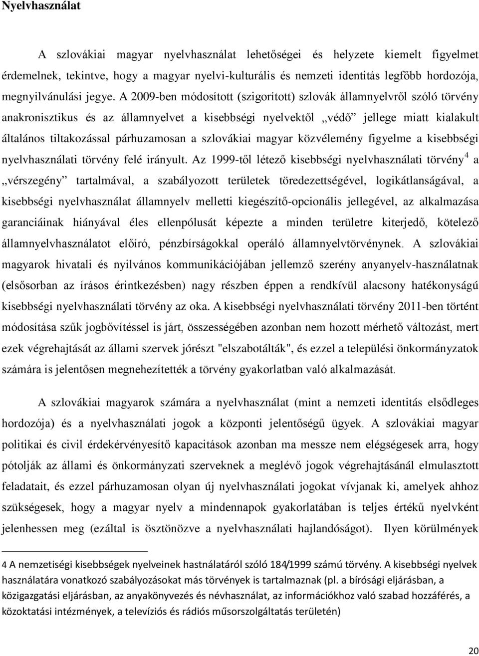 A 2009-ben módosított (szigorított) szlovák államnyelvről szóló törvény anakronisztikus és az államnyelvet a kisebbségi nyelvektől védő jellege miatt kialakult általános tiltakozással párhuzamosan a