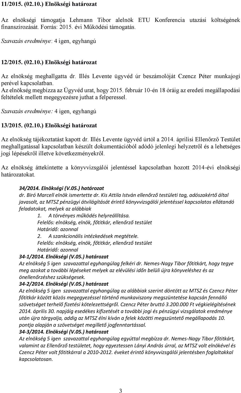 február 10-én 18 óráig az eredeti megállapodási feltételek mellett megegyezésre juthat a felperessel. 13/2015. (02.10.) Elnökségi határozat Az elnökség tájékoztatást kapott dr.