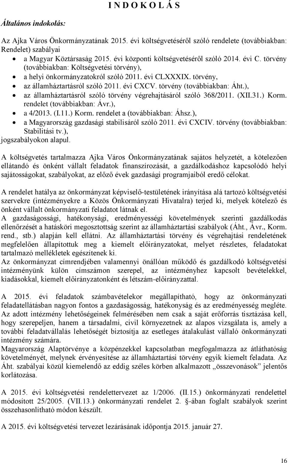 törvény (továbbiakban: Áht.), az államháztartásról szóló törvény végrehajtásáról szóló 368/2011. (XII.31.) Korm. rendelet (továbbiakban: Ávr.), a 4/2013. (I.11.) Korm. rendelet a (továbbiakban: Áhsz.