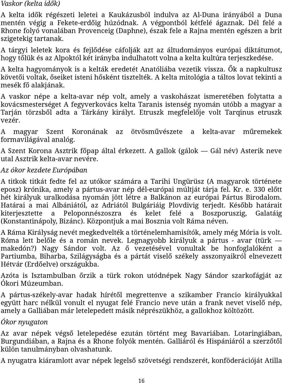 A tárgyi leletek kora és fejlődése cáfolják azt az áltudományos európai diktátumot, hogy tőlük és az Alpoktól két irányba indulhatott volna a kelta kultúra terjeszkedése.