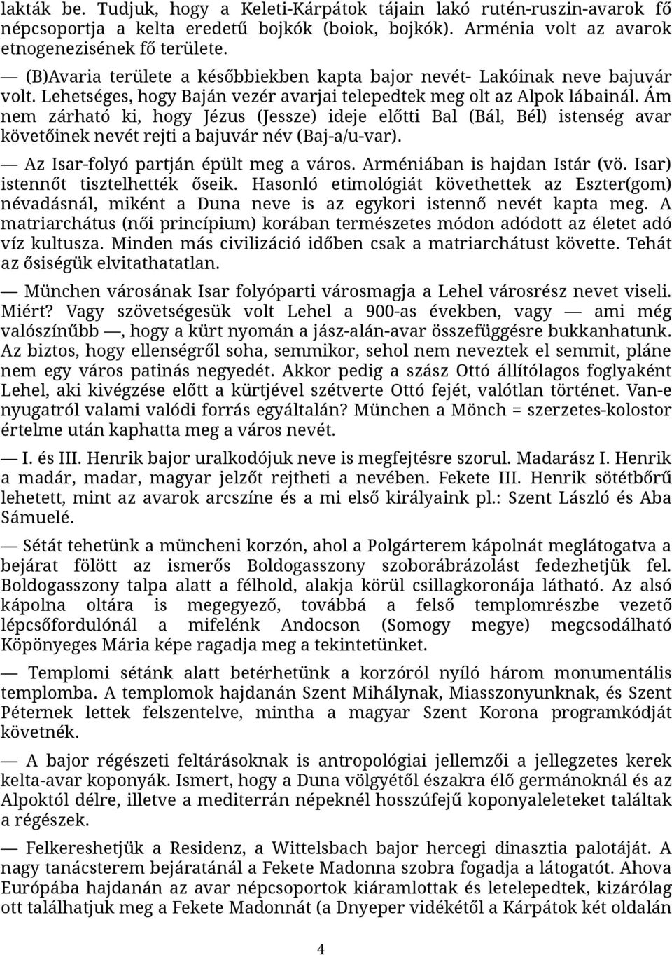 Ám nem zárható ki, hogy Jézus (Jessze) ideje előtti Bal (Bál, Bél) istenség avar követőinek nevét rejti a bajuvár név (Baj-a/u-var). Az Isar-folyó partján épült meg a város.