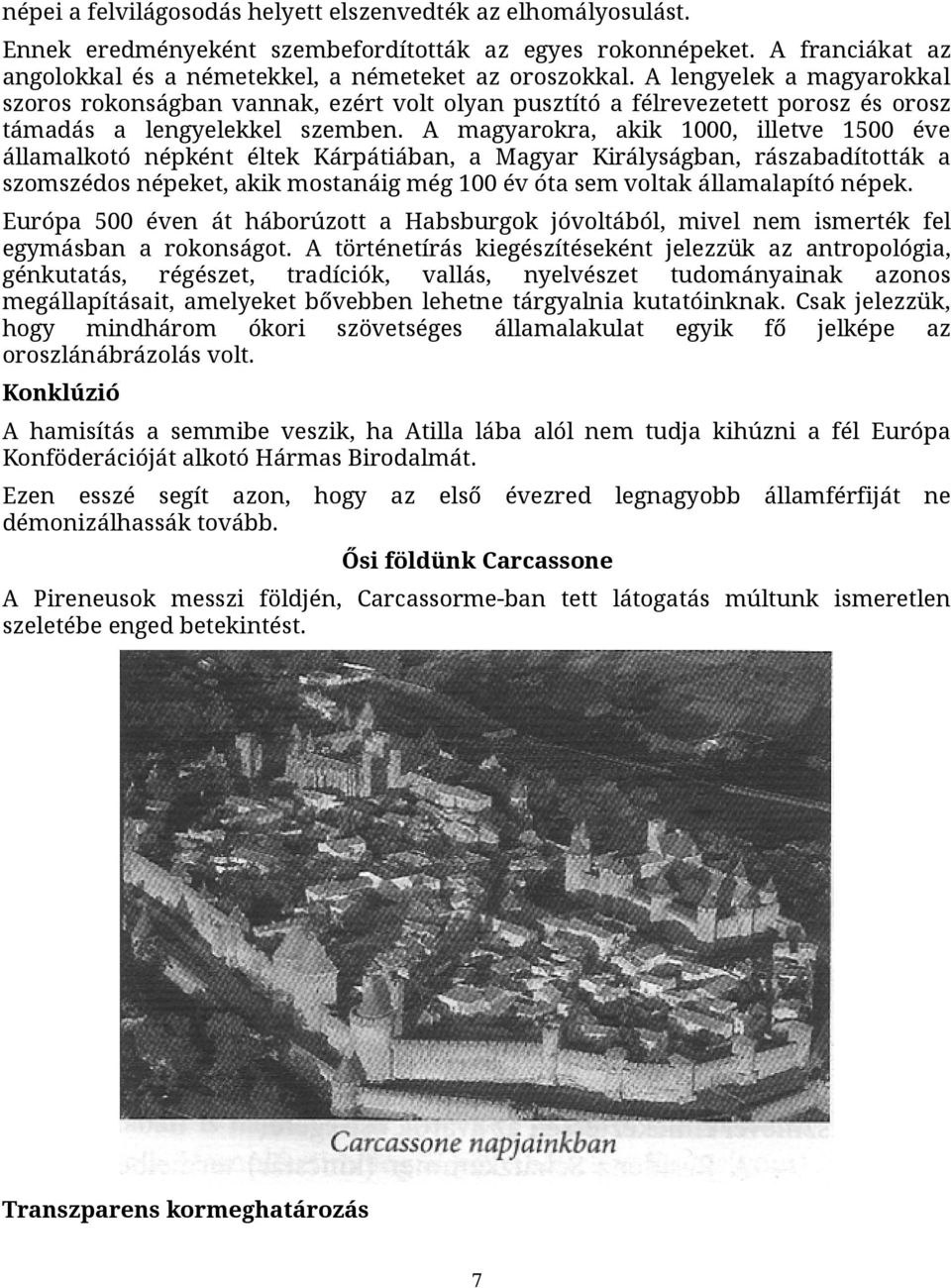 A magyarokra, akik 1000, illetve 1500 éve államalkotó népként éltek Kárpátiában, a Magyar Királyságban, rászabadították a szomszédos népeket, akik mostanáig még 100 év óta sem voltak államalapító