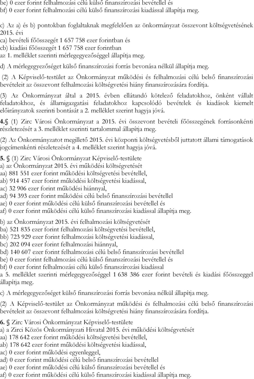 évi ca) bevételi főösszegét 1 657 758 ezer forintban és cb) kiadási főösszegét 1 657 758 ezer forintban az 1. melléklet szerinti mérlegegyezőséggel állapítja meg.