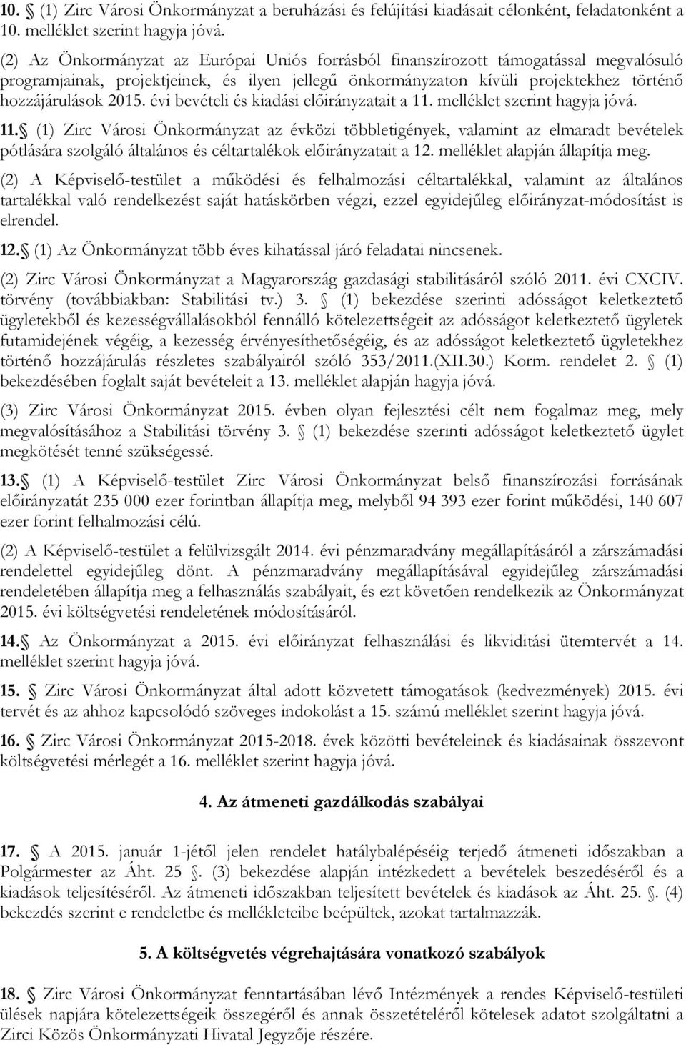 évi bevételi és kiadási előirányzatait a 11. melléklet szerint hagyja jóvá. 11. (1) Zirc Városi Önkormányzat az évközi többletigények, valamint az elmaradt bevételek pótlására szolgáló általános és céltartalékok előirányzatait a 12.