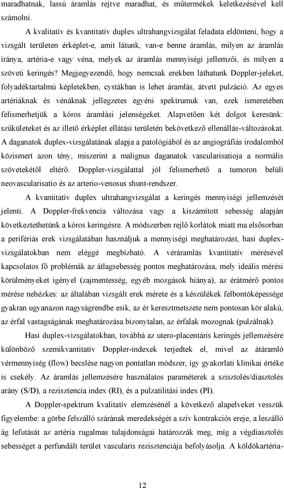 az áramlás mennyiségi jellemzői, és milyen a szöveti keringés? Megjegyezendő, hogy nemcsak erekben láthatunk Doppler-jeleket, folyadéktartalmú képletekben, cystákban is lehet áramlás, átvett pulzáció.