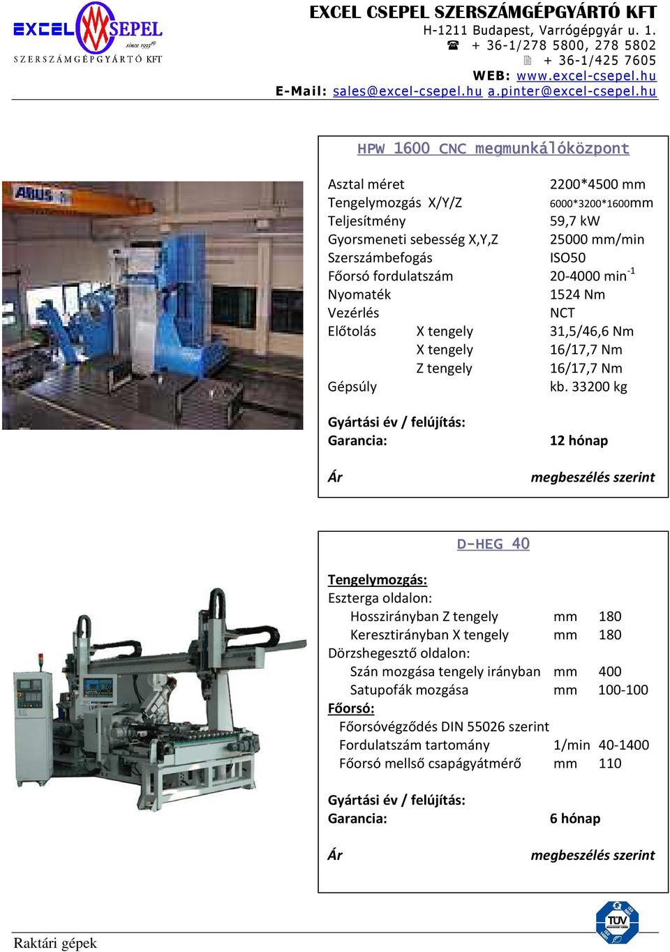 33200 kg 6000*3200*1600mm Gyártási év / felújítás: Ár 12 hónap megbeszélés szerint D-HEG 40 Tengelymozgás: Eszterga oldalon: Hosszirányban Z tengely mm 180 Keresztirányban X tengely mm