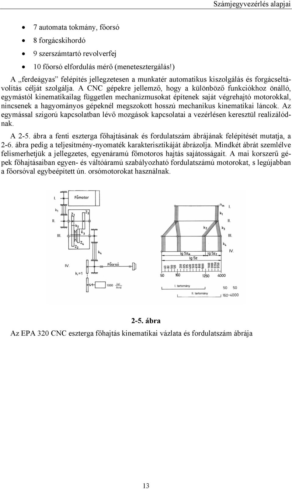 A CNC gépekre jellemző, hogy a különböző funkciókhoz önálló, egymástól kinematikailag független mechanizmusokat építenek saját végrehajtó motorokkal, nincsenek a hagyományos gépeknél megszokott