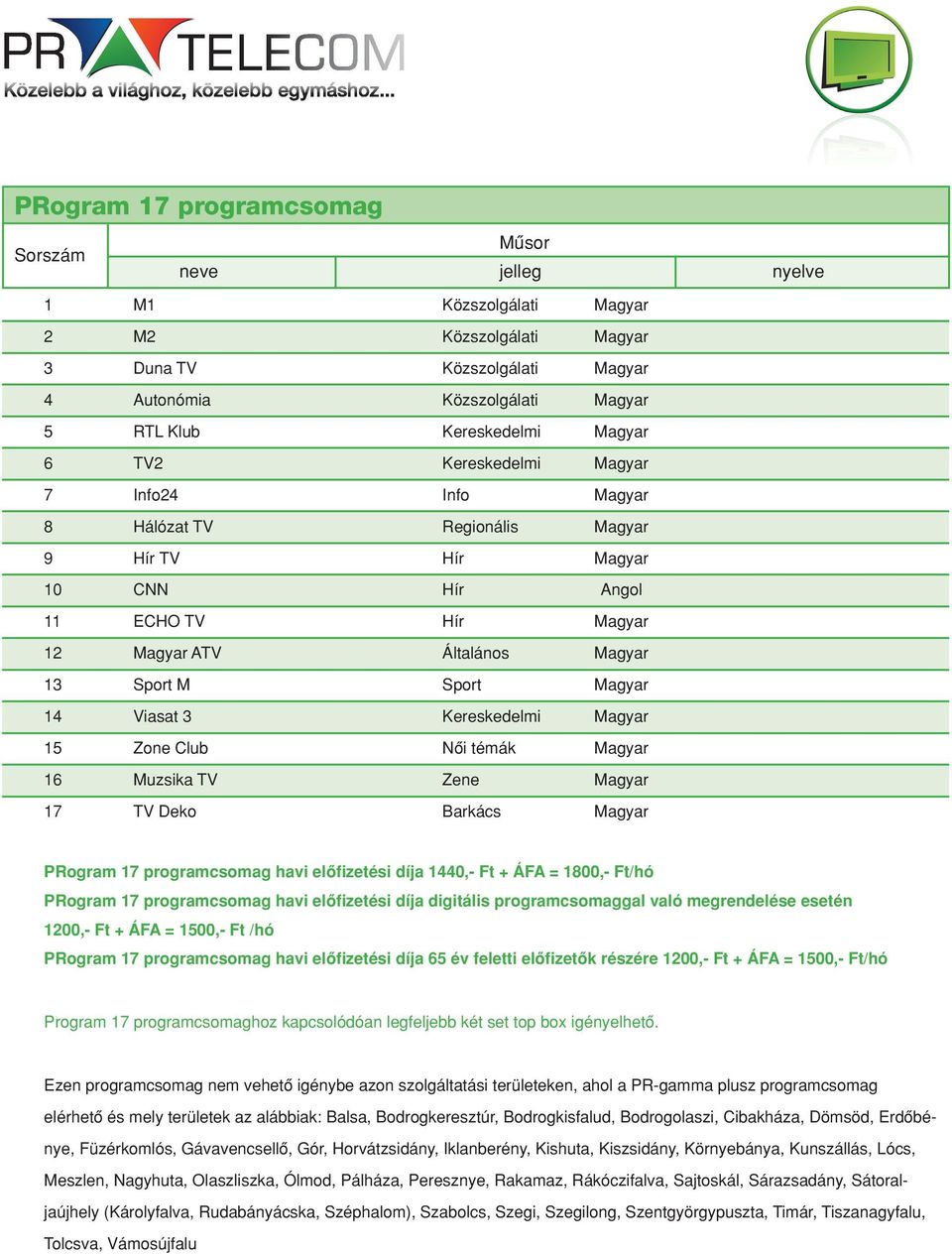 Zone Club Nôi témák Magyar 16 Muzsika TV Zene Magyar 17 TV Deko Barkács Magyar PRogram 17 programcsomag havi elôfizetési díja 1440,- Ft + ÁFA = 1800,- Ft/hó PRogram 17 programcsomag havi elôfizetési