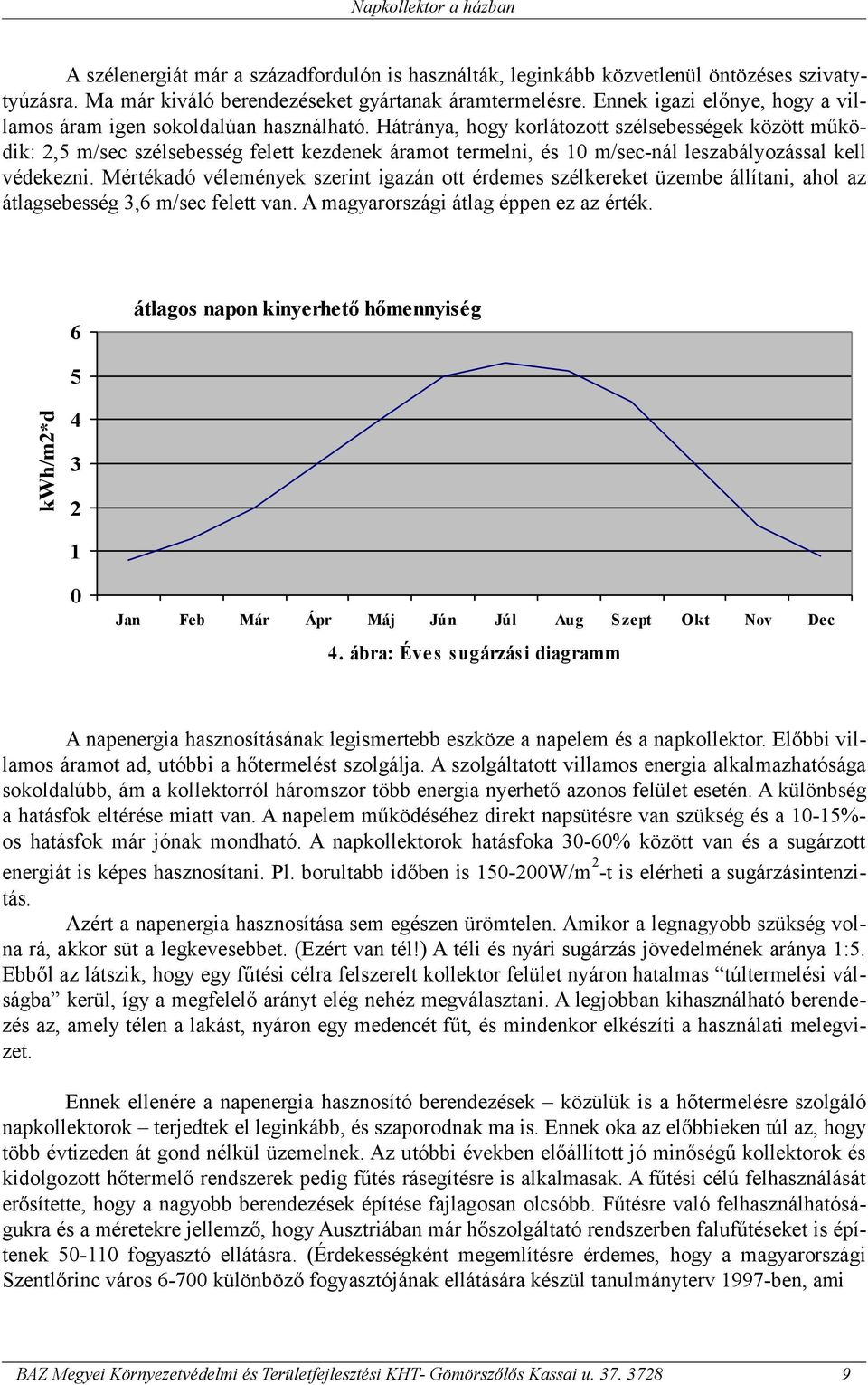 Hátránya, hogy korlátozott szélsebességek között működik: 2,5 m/sec szélsebesség felett kezdenek áramot termelni, és 10 m/sec-nál leszabályozással kell védekezni.