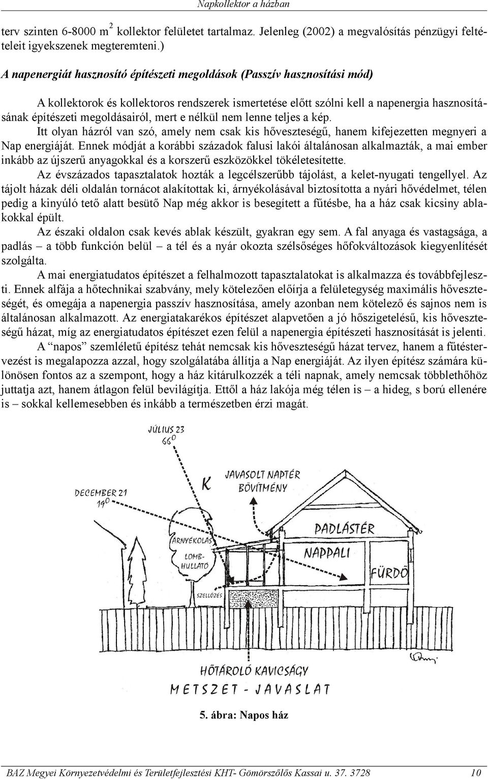 megoldásairól, mert e nélkül nem lenne teljes a kép. Itt olyan házról van szó, amely nem csak kis hőveszteségű, hanem kifejezetten megnyeri a Nap energiáját.