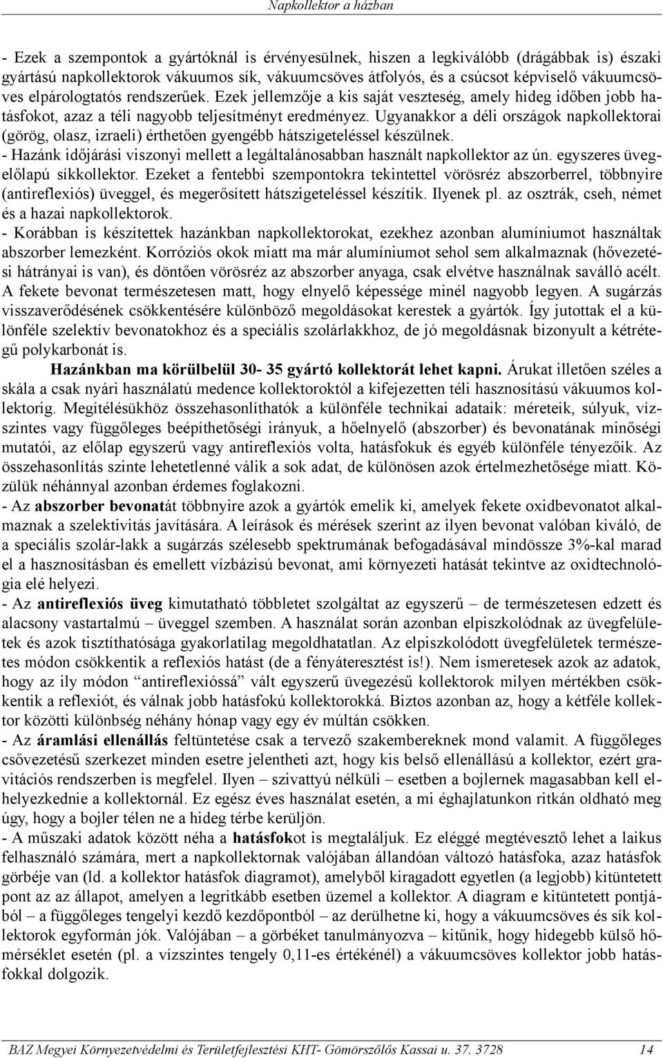 Ugyanakkor a déli országok napkollektorai (görög, olasz, izraeli) érthetően gyengébb hátszigeteléssel készülnek. - Hazánk időjárási viszonyi mellett a legáltalánosabban használt napkollektor az ún.