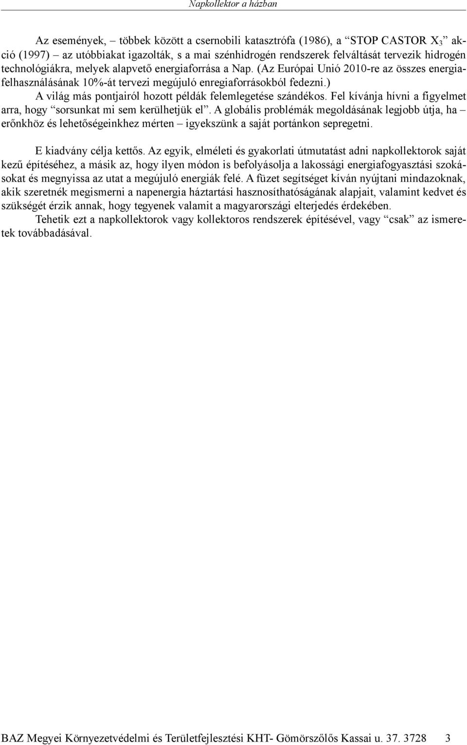 ) A világ más pontjairól hozott példák felemlegetése szándékos. Fel kívánja hívni a figyelmet arra, hogy sorsunkat mi sem kerülhetjük el.