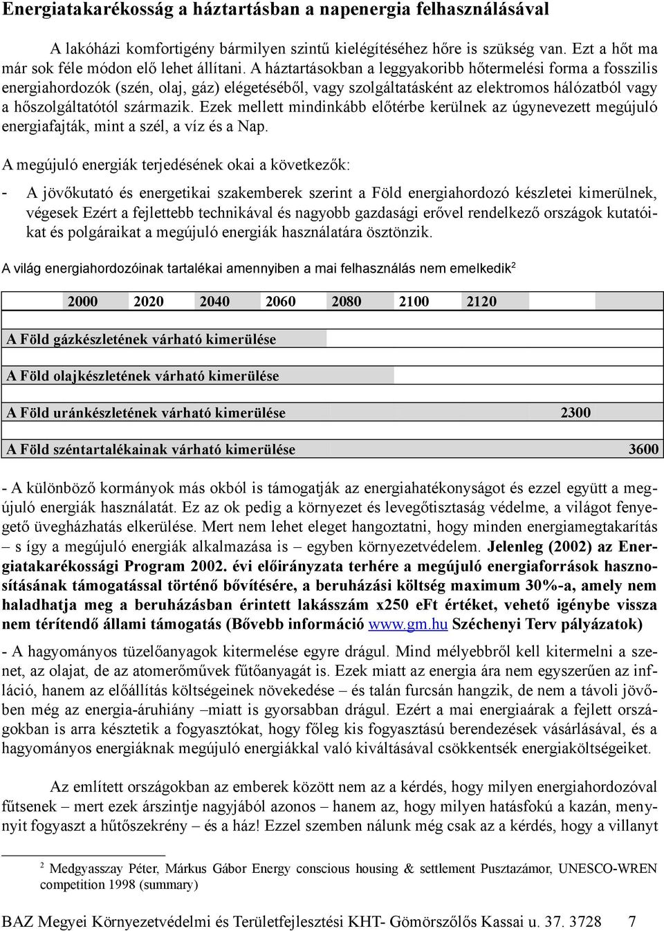 Ezek mellett mindinkább előtérbe kerülnek az úgynevezett megújuló energiafajták, mint a szél, a víz és a Nap.