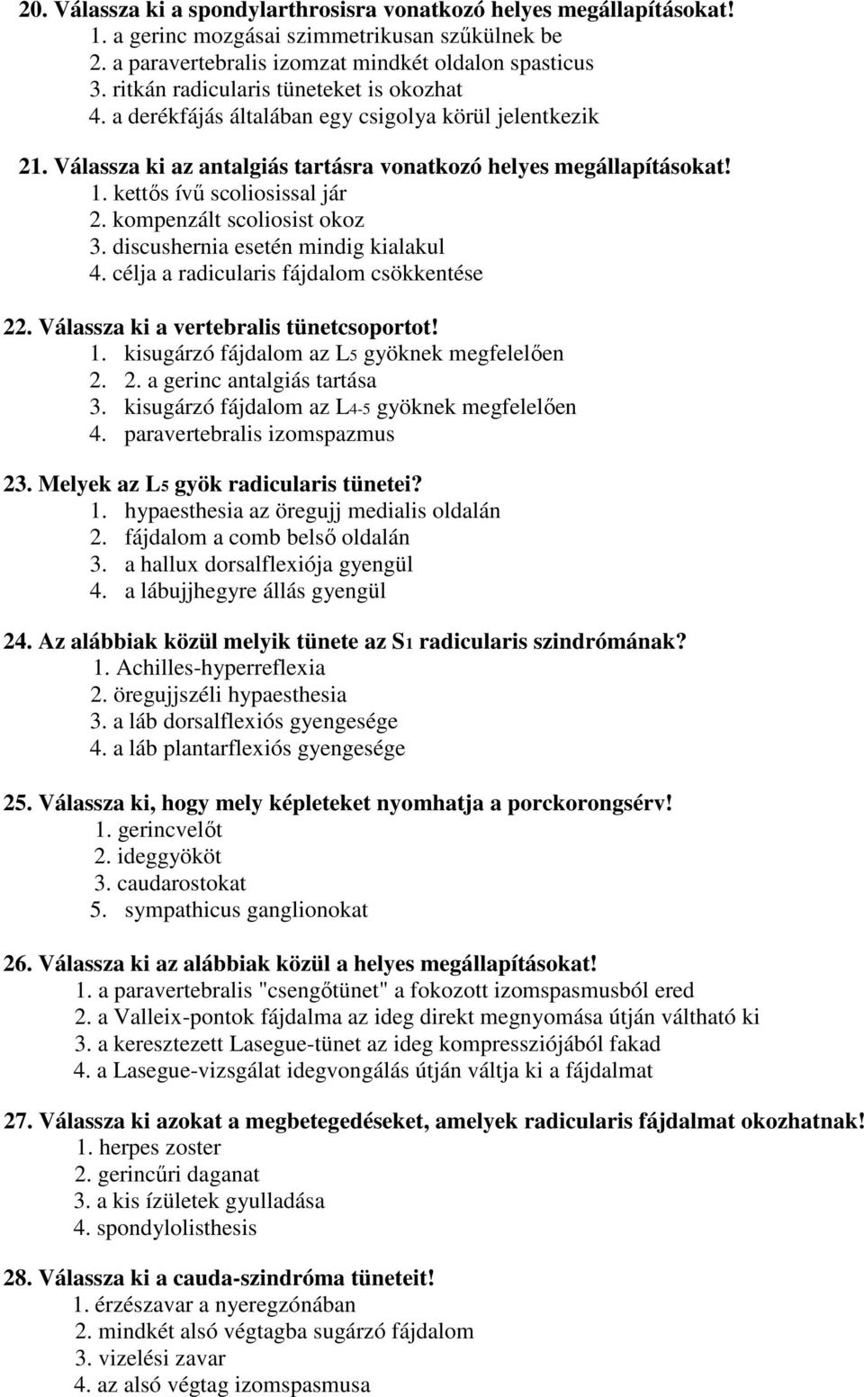 kettős ívű scoliosissal jár 2. kompenzált scoliosist okoz 3. discushernia esetén mindig kialakul 4. célja a radicularis fájdalom csökkentése 22. Válassza ki a vertebralis tünetcsoportot! 1.