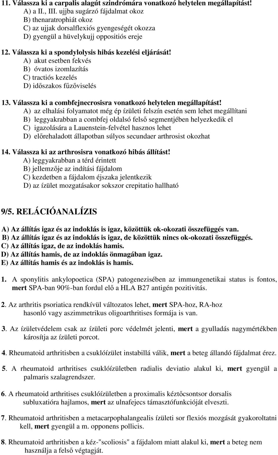 A) akut esetben fekvés B) óvatos izomlazítás C) tractiós kezelés D) időszakos fűzőviselés 13. Válassza ki a combfejnecrosisra vonatkozó helytelen megállapítást!