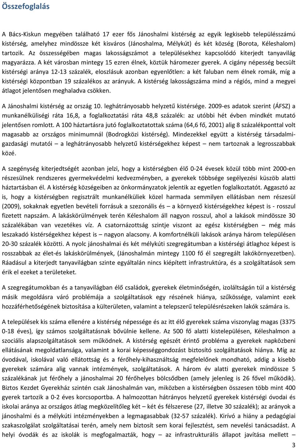 A cigány népesség becsült kistérségi aránya 12-13 százalék, eloszlásuk azonban egyenlőtlen: a két faluban nem élnek romák, míg a kistérségi központban 19 százalékos az arányuk.