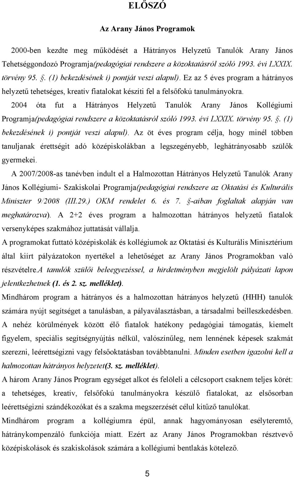 2004 óta fut a Hátrányos Helyzetű Tanulók Arany János Kollégiumi Programja(pedagógiai rendszere a közoktatásról szóló 1993. évi LXXIX. törvény 95.. (1) bekezdésének i) pontját veszi alapul).