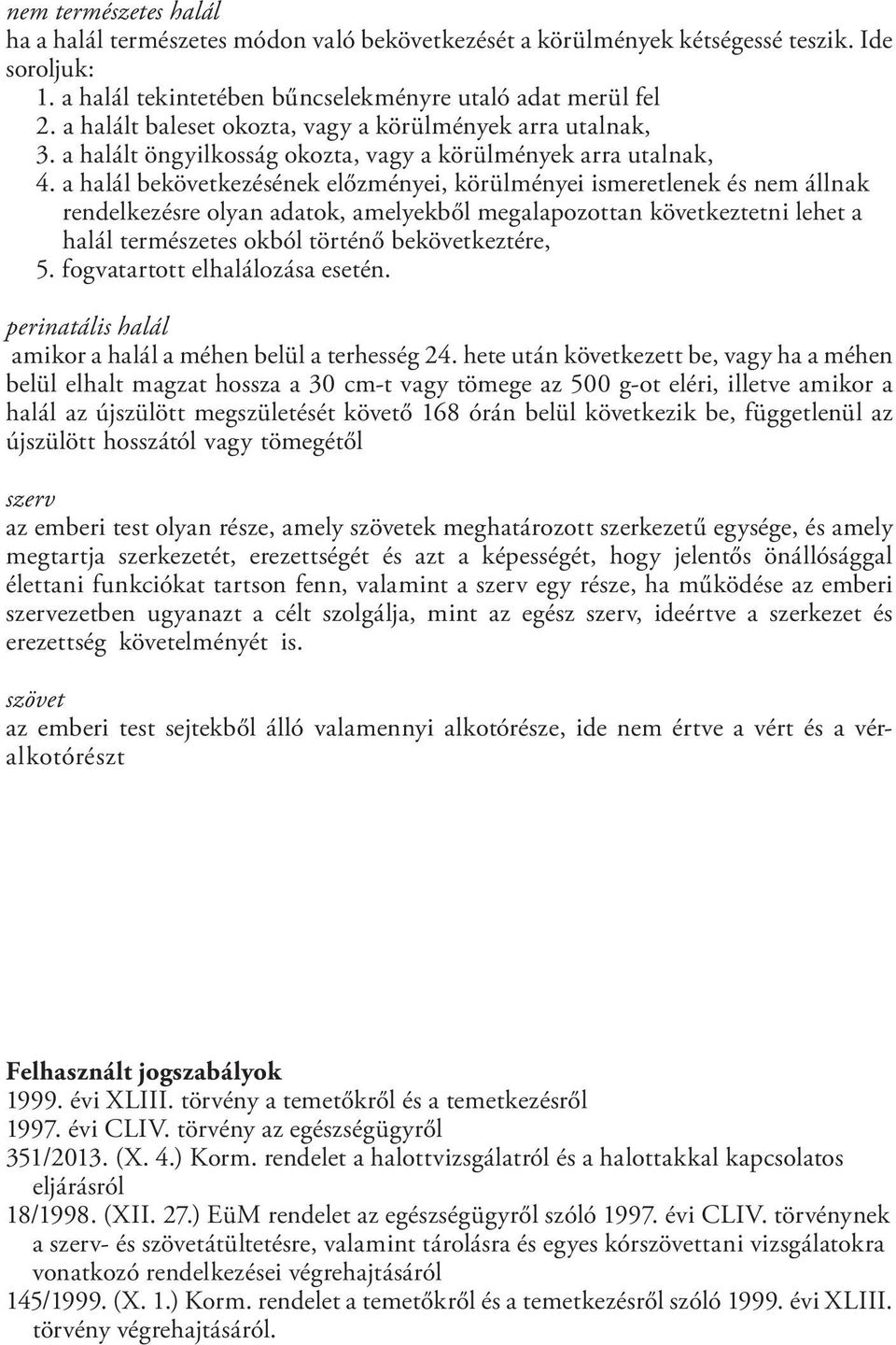 a halál bekövetkezésének előzményei, körülményei ismeretlenek és nem állnak rendelkezésre olyan adatok, amelyekből megalapozottan következtetni lehet a halál természetes okból történő bekövetkeztére,