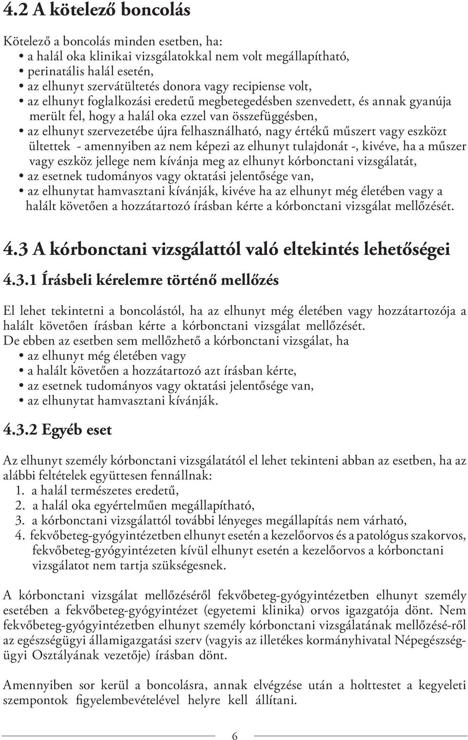 műszert vagy eszközt ültettek - amennyiben az nem képezi az elhunyt tulajdonát -, kivéve, ha a műszer vagy eszköz jellege nem kívánja meg az elhunyt kórbonctani vizsgálatát, az esetnek tudományos