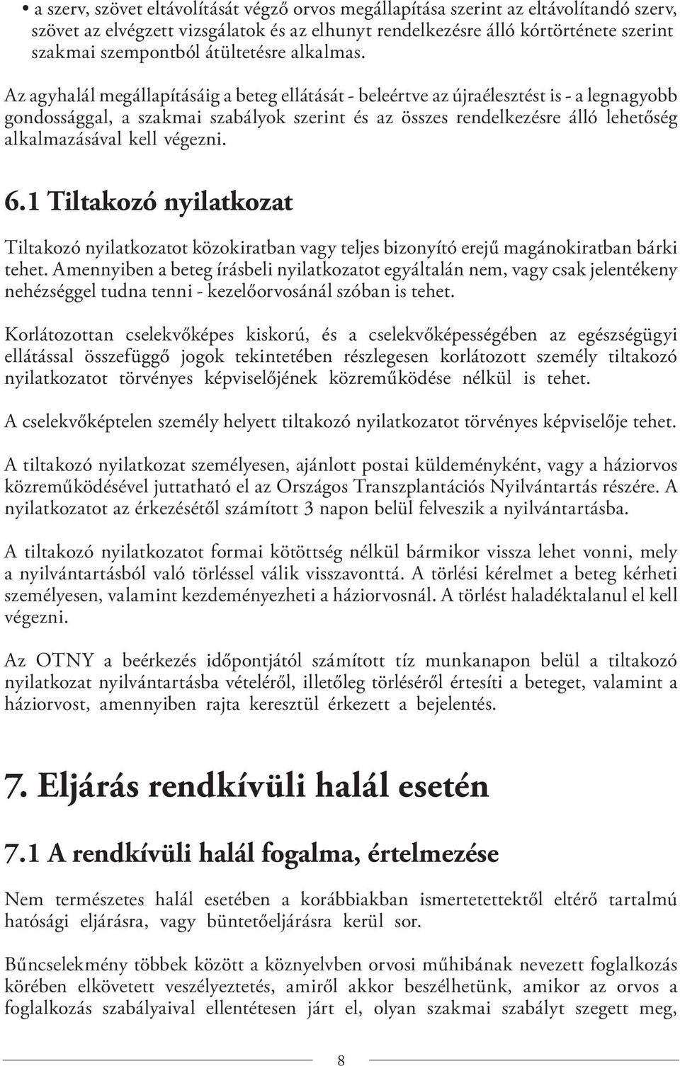 Az agyhalál megállapításáig a beteg ellátását - beleértve az újraélesztést is - a legnagyobb gondossággal, a szakmai szabályok szerint és az összes rendelkezésre álló lehetőség alkalmazásával kell