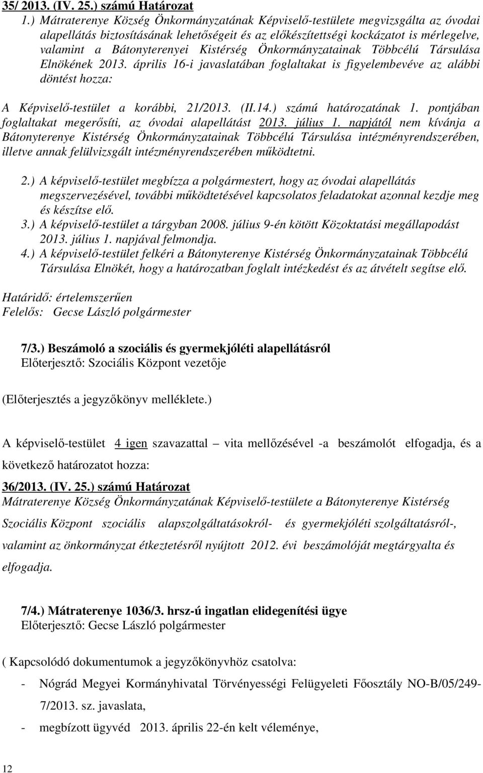 Kistérség Önkormányzatainak Többcélú Társulása Elnökének 2013. április 16-i javaslatában foglaltakat is figyelembevéve az alábbi döntést hozza: A Képviselő-testület a korábbi, 21/2013. (II.14.