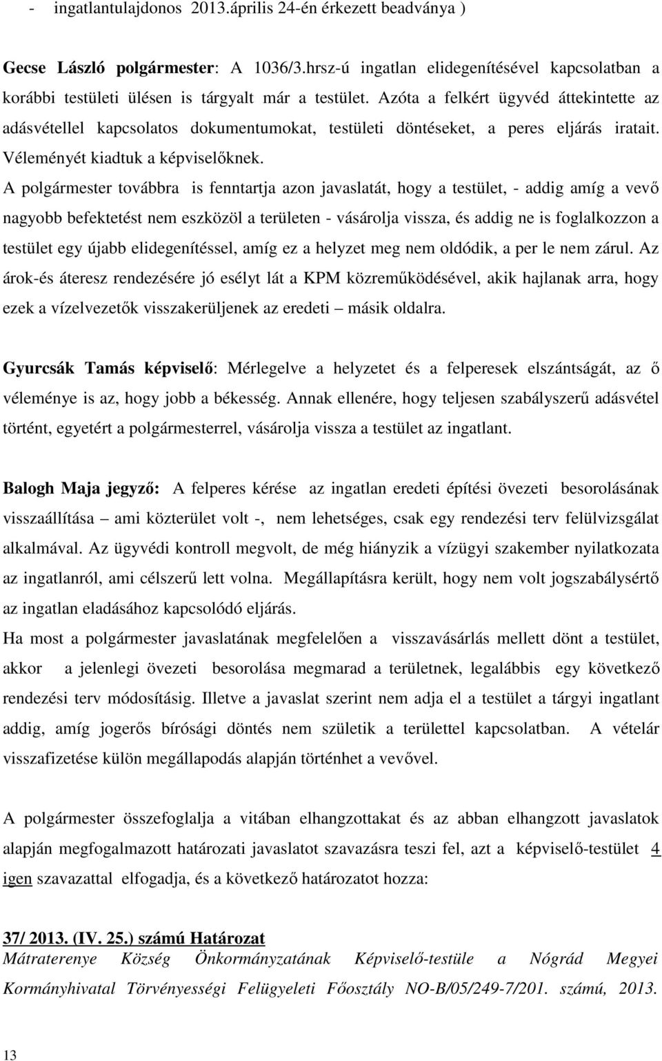 A polgármester továbbra is fenntartja azon javaslatát, hogy a testület, - addig amíg a vevő nagyobb befektetést nem eszközöl a területen - vásárolja vissza, és addig ne is foglalkozzon a testület egy