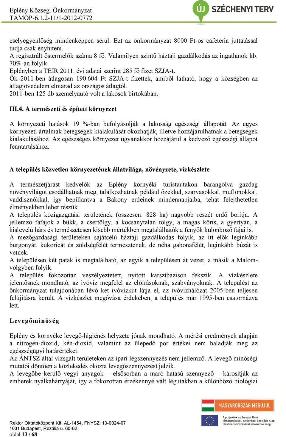 Ők 2011-ben átlagosan 190 604 Ft SZJA-t fizettek, amiből látható, hogy a községben az átlagjövedelem elmarad az országos átlagtól. 2011-ben 125 db személyautó volt a lakosok birtokában. III.4. A természeti és épített környezet A környezeti hatások 19 %-ban befolyásolják a lakosság egészségi állapotát.