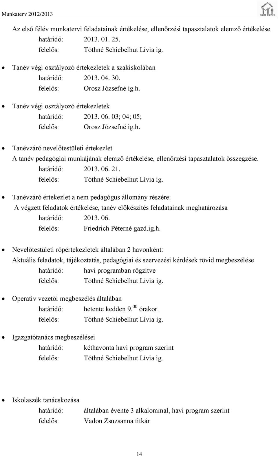 h. Tanévzáró nevelőtestületi értekezlet A tanév pedagógiai munkájának elemző értékelése, ellenőrzési tapasztalatok összegzése. határidő: 2013. 06. 21. felelős: Tóthné Schiebelhut Lívia ig.